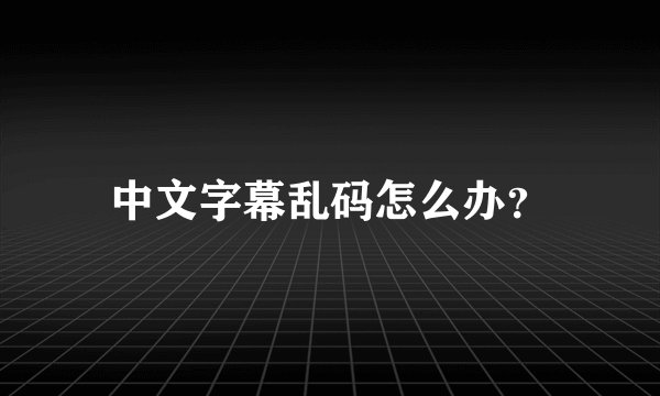 中文字幕乱码怎么办？