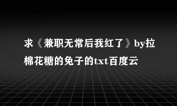 求《兼职无常后我红了》by拉棉花糖的兔子的txt百度云