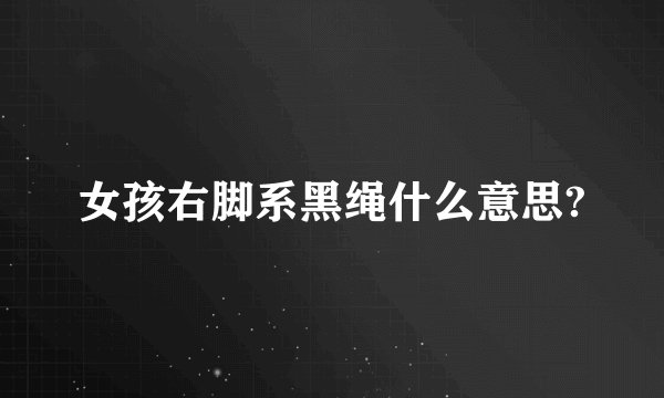 女孩右脚系黑绳什么意思?