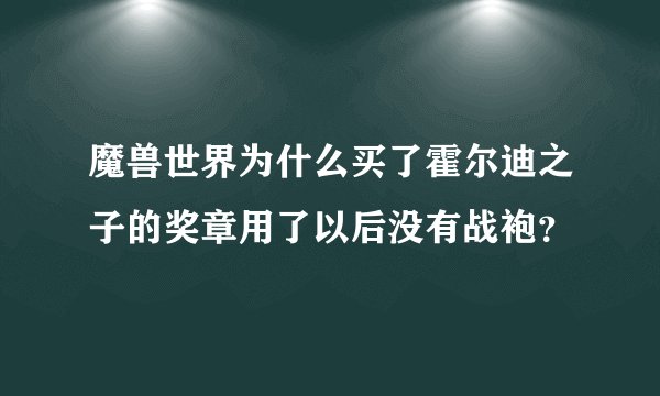 魔兽世界为什么买了霍尔迪之子的奖章用了以后没有战袍？