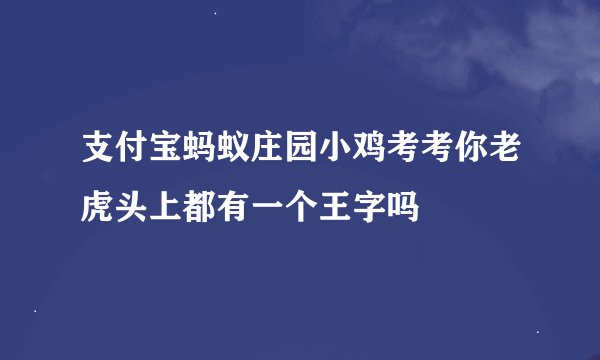 支付宝蚂蚁庄园小鸡考考你老虎头上都有一个王字吗