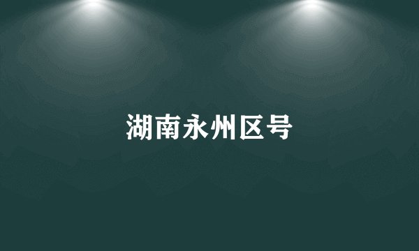 湖南永州区号