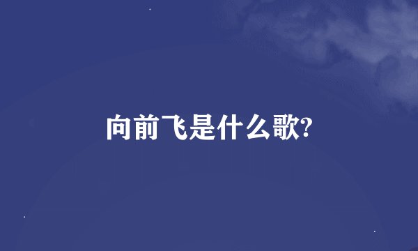 向前飞是什么歌?
