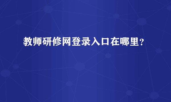 教师研修网登录入口在哪里？