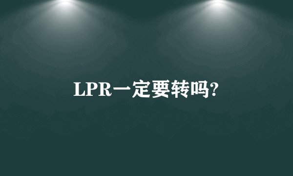 LPR一定要转吗?