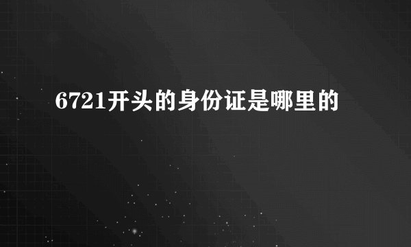 6721开头的身份证是哪里的