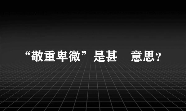“敬重卑微”是甚麼意思？