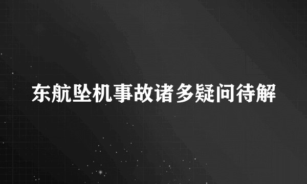 东航坠机事故诸多疑问待解