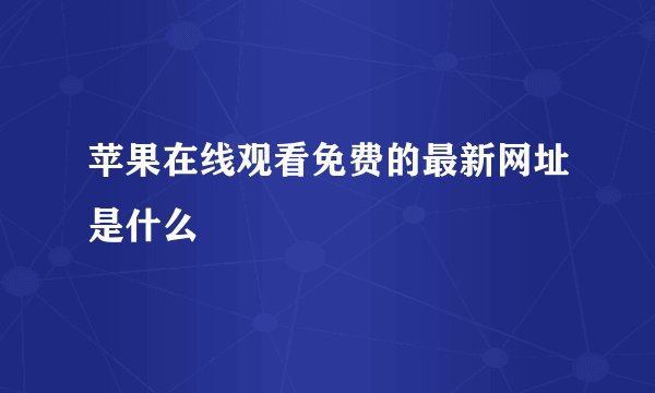 苹果在线观看免费的最新网址是什么