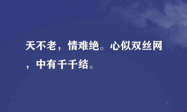 天不老，情难绝。心似双丝网，中有千千结。