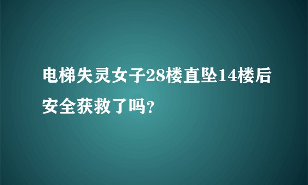 电梯失灵女子28楼直坠14楼后安全获救了吗？