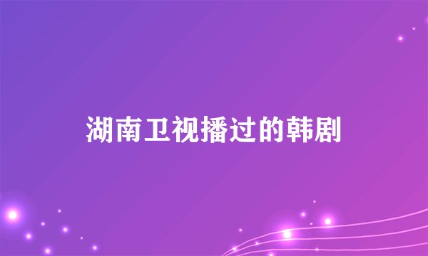 湖南卫视播过的韩剧