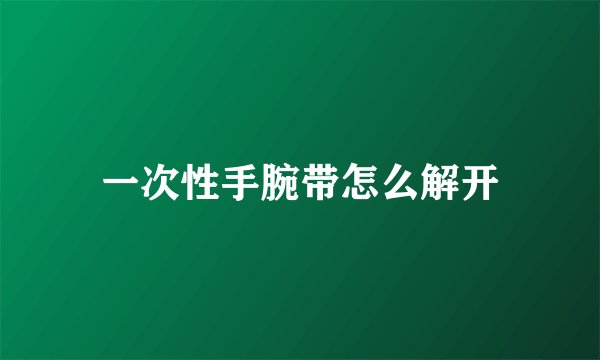 一次性手腕带怎么解开
