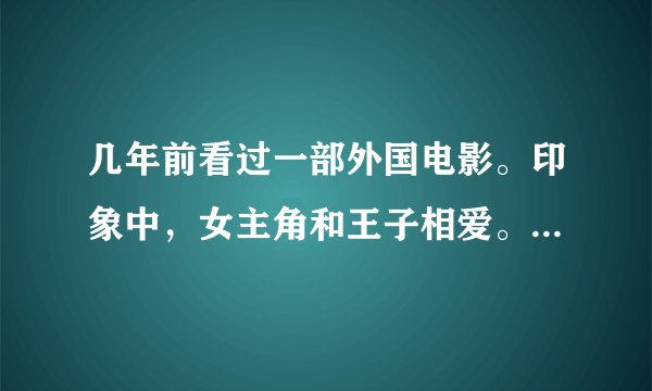 几年前看过一部外国电影。印象中，女主角和王子相爱。女主角的家室也还算可以。在一次舞会中。王子的
