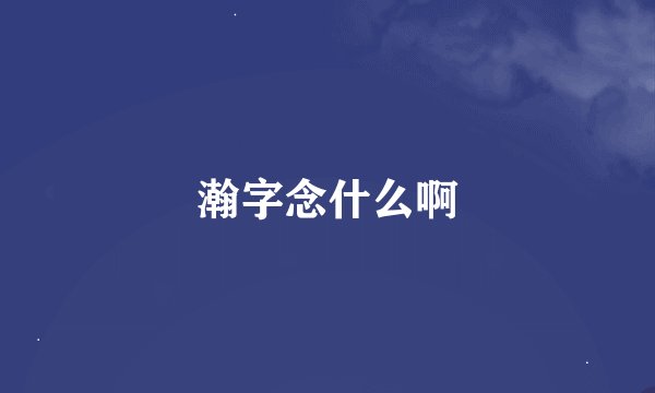 瀚字念什么啊