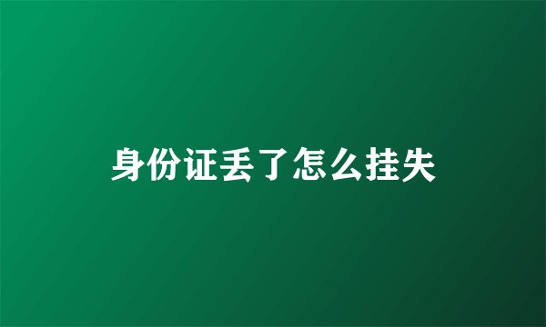 身份证丢了怎么挂失