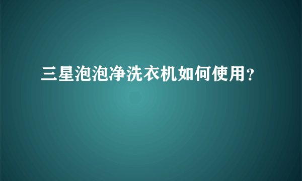 三星泡泡净洗衣机如何使用？