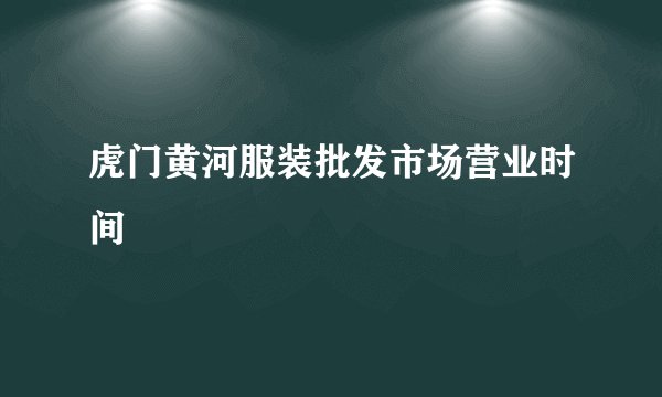 虎门黄河服装批发市场营业时间