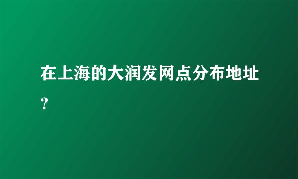 在上海的大润发网点分布地址？