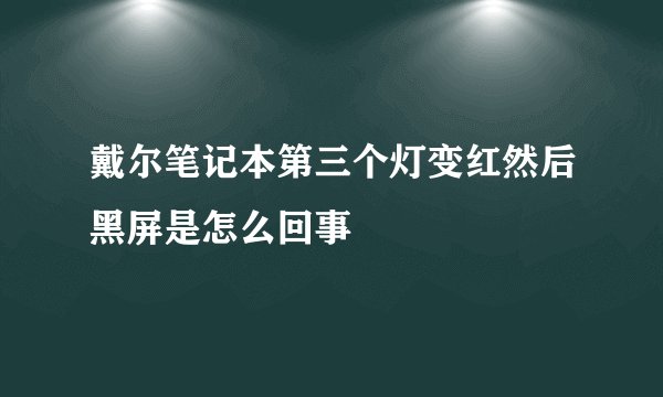 戴尔笔记本第三个灯变红然后黑屏是怎么回事