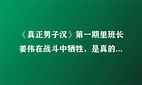 《真正男子汉》第一期里班长姜伟在战斗中牺牲，是真的还是假的？