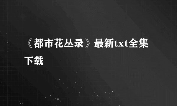 《都市花丛录》最新txt全集下载