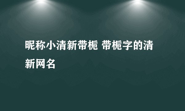 昵称小清新带栀 带栀字的清新网名