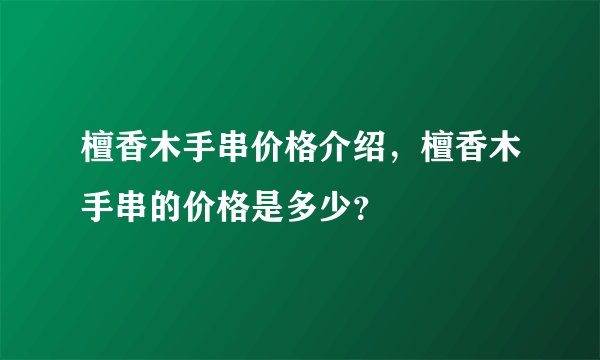 檀香木手串价格介绍，檀香木手串的价格是多少？