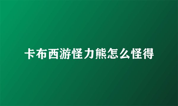 卡布西游怪力熊怎么怪得