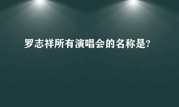 罗志祥所有演唱会的名称是?