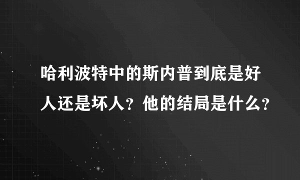 哈利波特中的斯内普到底是好人还是坏人？他的结局是什么？