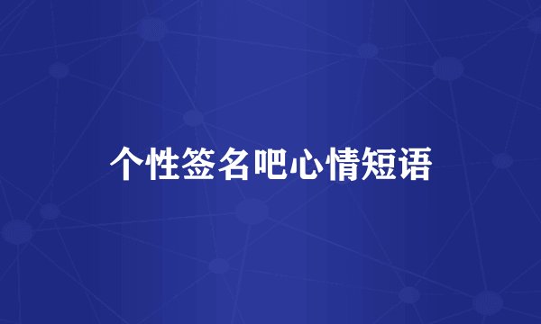 个性签名吧心情短语