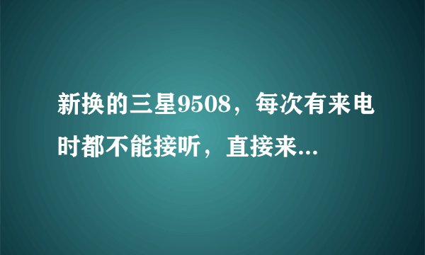 新换的三星9508，每次有来电时都不能接听，直接来条短信说XX用户呼叫过您 这是怎么回事