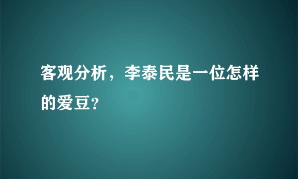 客观分析，李泰民是一位怎样的爱豆？
