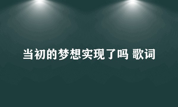当初的梦想实现了吗 歌词