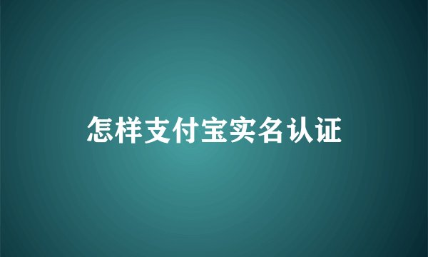 怎样支付宝实名认证