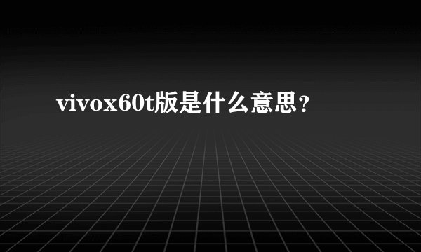 vivox60t版是什么意思？