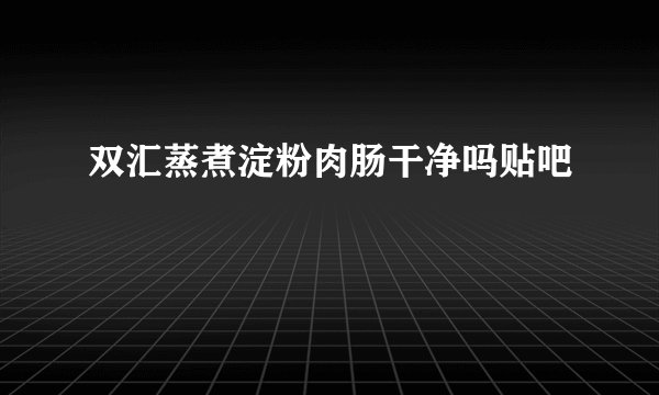双汇蒸煮淀粉肉肠干净吗贴吧