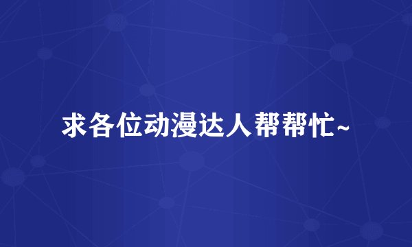 求各位动漫达人帮帮忙~