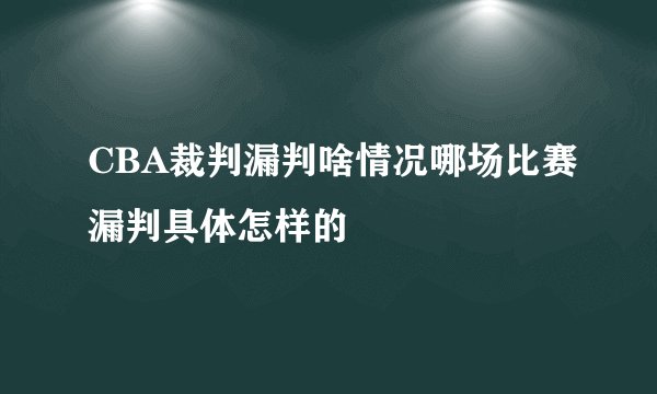 CBA裁判漏判啥情况哪场比赛漏判具体怎样的