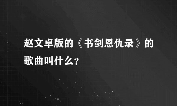 赵文卓版的《书剑恩仇录》的歌曲叫什么？
