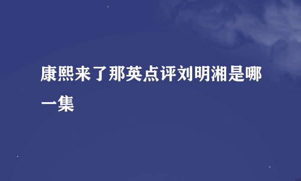 康熙来了那英点评刘明湘是哪一集