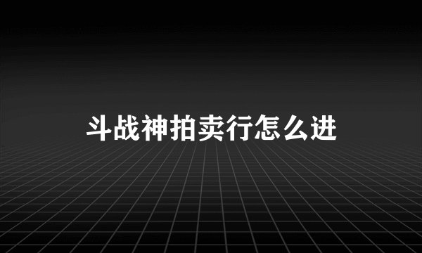 斗战神拍卖行怎么进