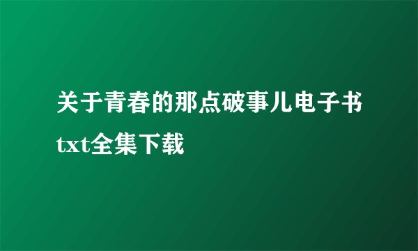 关于青春的那点破事儿电子书txt全集下载