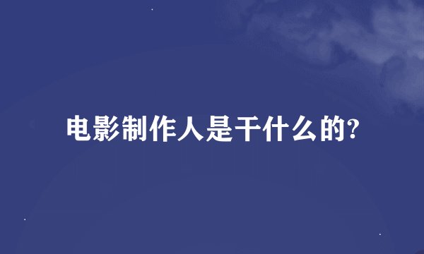 电影制作人是干什么的?