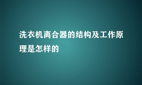 洗衣机离合器的结构及工作原理是怎样的