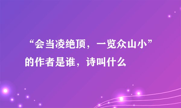 “会当凌绝顶，一览众山小”的作者是谁，诗叫什么