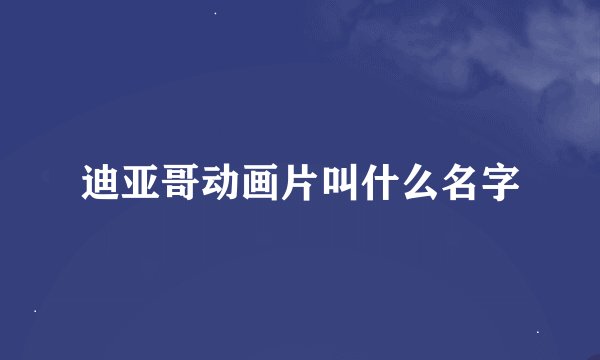 迪亚哥动画片叫什么名字