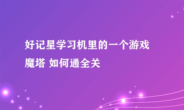 好记星学习机里的一个游戏 魔塔 如何通全关