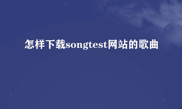 怎样下载songtest网站的歌曲